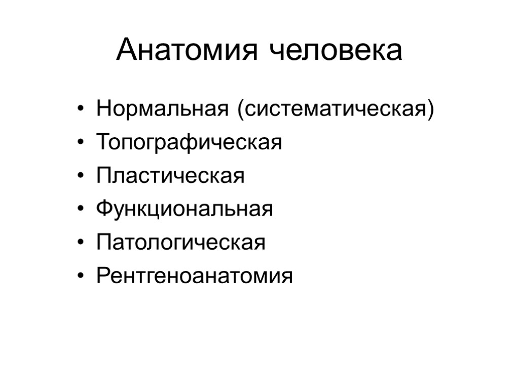 Анатомия человека Нормальная (систематическая) Топографическая Пластическая Функциональная Патологическая Рентгеноанатомия